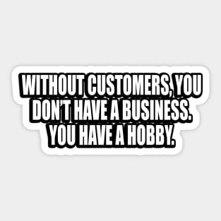 Without customers, you don’t have a business Sticker